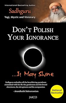 Don’t Polish Your Ignorance …It May Shine by Sadhguru
